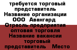 требуется торговый представитель › Название организации ­ ООО “Авангард“ › Отрасль предприятия ­ оптовая торговля › Название вакансии ­ торговый представитель › Место работы ­ Байкальская › Подчинение ­ руководитель › Возраст от ­ 21 › Возраст до ­ 55 - Иркутская обл., Иркутск г. Работа » Вакансии   . Иркутская обл.,Иркутск г.